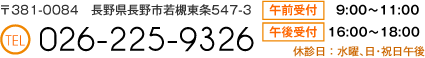 〒381-0084　長野県長野市若槻東条547-3 tel 026-225-9326 休診日：水曜､日･祝日午後